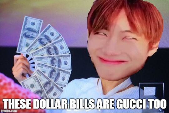 Gucci TaeTae | THESE DOLLAR BILLS ARE GUCCI TOO | image tagged in gucci taetae | made w/ Imgflip meme maker