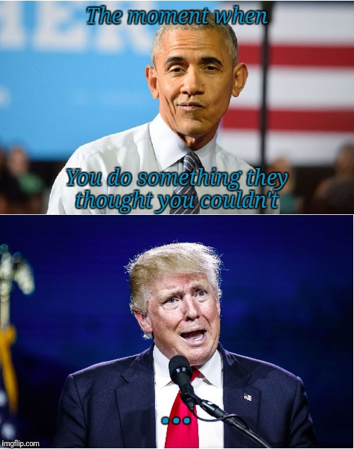 Success | The moment when; You do something they thought you couldn't; ... | image tagged in obama smug trump huh | made w/ Imgflip meme maker