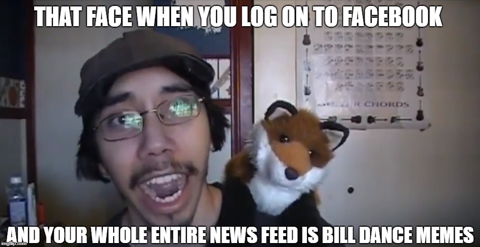 THAT FACE WHEN YOU LOG ON TO FACEBOOK; AND YOUR WHOLE ENTIRE NEWS FEED IS BILL DANCE MEMES | made w/ Imgflip meme maker