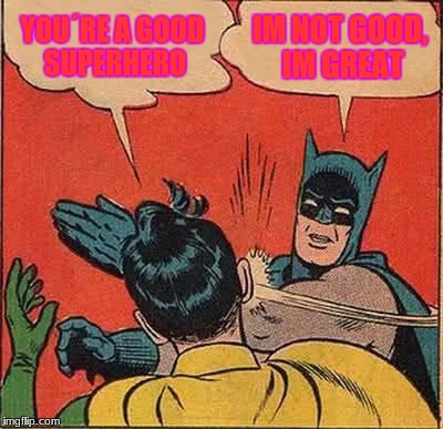 Batman Slapping Robin | YOU´RE A GOOD SUPERHERO; IM NOT GOOD, IM GREAT | image tagged in memes,batman slapping robin | made w/ Imgflip meme maker