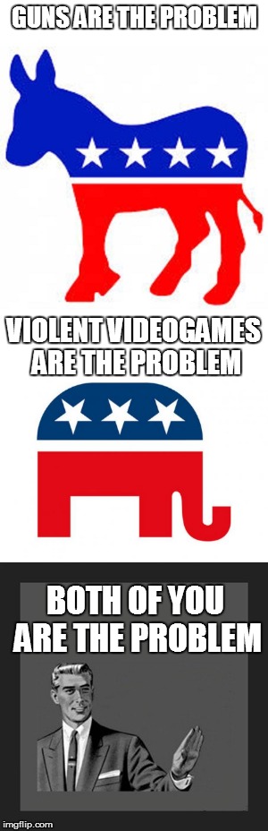 GUNS ARE THE PROBLEM; VIOLENT VIDEOGAMES ARE THE PROBLEM; BOTH OF YOU ARE THE PROBLEM | image tagged in partisan politics | made w/ Imgflip meme maker