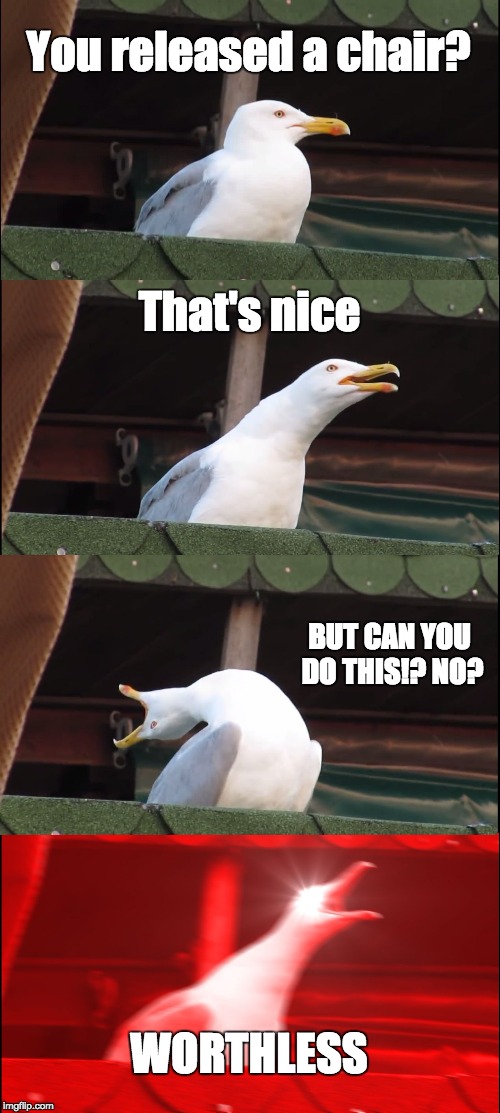 Inhaling Seagull Meme | You released a chair? That's nice; BUT CAN YOU DO THIS!? NO? WORTHLESS | image tagged in memes,inhaling seagull | made w/ Imgflip meme maker