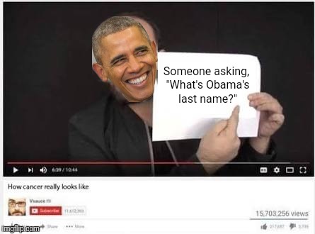 Oh come on guys. At least get his name right. | Someone asking, "What's Obama's last name?" | image tagged in how cancer really looks like,memes,obama,stupidity | made w/ Imgflip meme maker