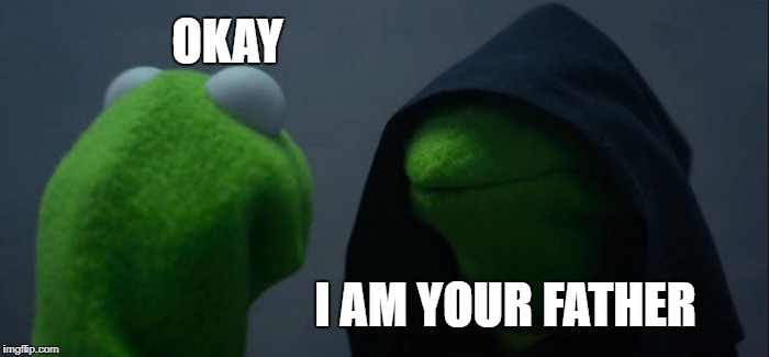 Evil Kermit | OKAY; I AM YOUR FATHER | image tagged in memes,evil kermit | made w/ Imgflip meme maker