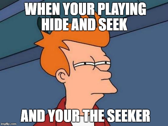 Futurama Fry Meme | WHEN YOUR PLAYING HIDE AND SEEK; AND YOUR THE SEEKER | image tagged in memes,futurama fry | made w/ Imgflip meme maker