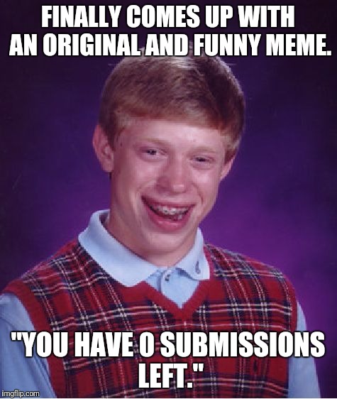 Bad Luck Brian Meme | FINALLY COMES UP WITH AN ORIGINAL AND FUNNY MEME. "YOU HAVE 0 SUBMISSIONS LEFT." | image tagged in memes,bad luck brian | made w/ Imgflip meme maker