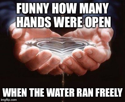 FUNNY HOW MANY HANDS WERE OPEN; WHEN THE WATER RAN FREELY | image tagged in god | made w/ Imgflip meme maker