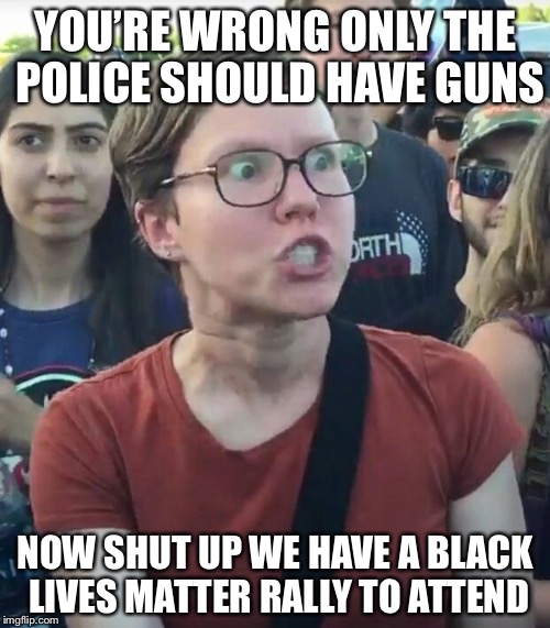 YOU’RE WRONG ONLY THE POLICE SHOULD HAVE GUNS NOW SHUT UP WE HAVE A BLACK LIVES MATTER RALLY TO ATTEND | made w/ Imgflip meme maker