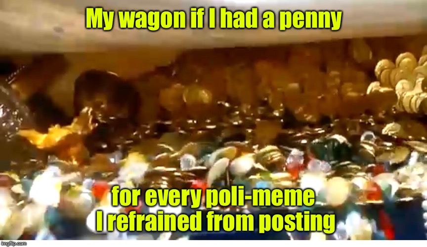 My wagon if I had a penny for every poli-meme I refrained from posting | made w/ Imgflip meme maker