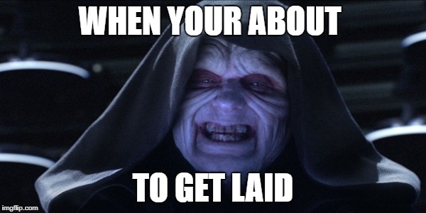 WHEN YOUR ABOUT; TO GET LAID | image tagged in memes | made w/ Imgflip meme maker