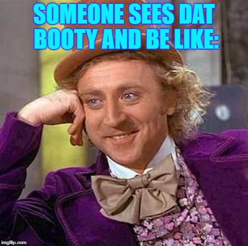 Creepy Condescending Wonka | SOMEONE SEES DAT BOOTY AND BE LIKE: | image tagged in memes,creepy condescending wonka | made w/ Imgflip meme maker