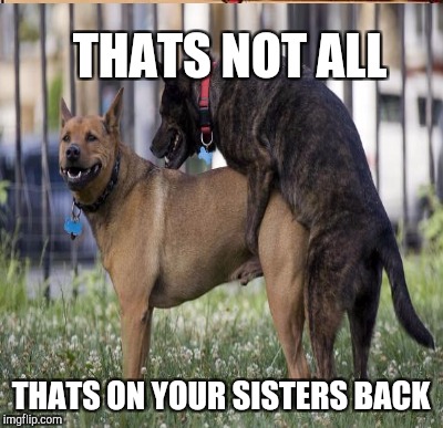 THATS NOT ALL THATS ON YOUR SISTERS BACK | made w/ Imgflip meme maker