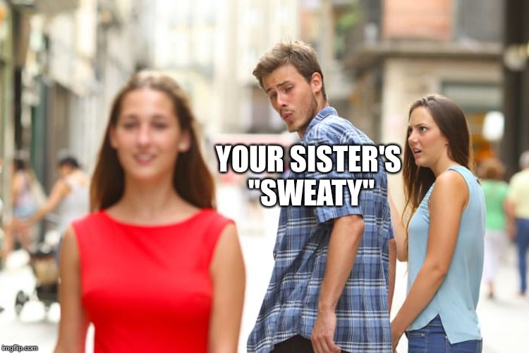 Distracted Boyfriend Meme | YOUR SISTER'S "SWEATY" | image tagged in memes,distracted boyfriend | made w/ Imgflip meme maker