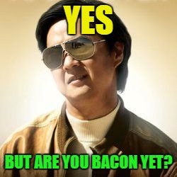 YES BUT ARE YOU BACON YET? | made w/ Imgflip meme maker