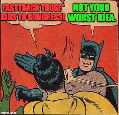 Batman Slapping Robin Meme | FASTTRACK THOSE KIDS TO CONGRESS! NOT YOUR WORST IDEA. | image tagged in memes,batman slapping robin | made w/ Imgflip meme maker