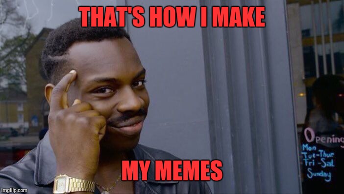 Roll Safe Think About It Meme | THAT'S HOW I MAKE MY MEMES | image tagged in memes,roll safe think about it | made w/ Imgflip meme maker