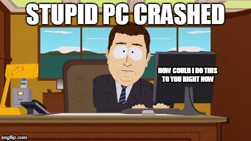 Aaaaand Its Gone Meme | STUPID PC CRASHED; HOW COULD I DO THIS TO YOU RIGHT NOW | image tagged in memes,aaaaand its gone | made w/ Imgflip meme maker