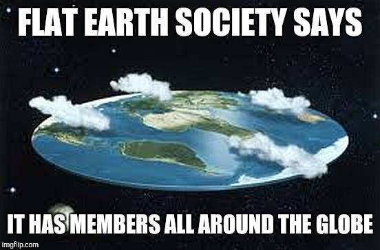 Flat Earth Globe | FLAT EARTH SOCIETY SAYS; IT HAS MEMBERS ALL AROUND THE GLOBE | image tagged in flat earth,memes,funny,globe,common sense | made w/ Imgflip meme maker