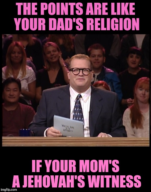 The points don't matter that's right | THE POINTS ARE LIKE YOUR DAD'S RELIGION; IF YOUR MOM'S A JEHOVAH'S WITNESS | image tagged in drew carey,and the points don't matter,jehovah's witness | made w/ Imgflip meme maker