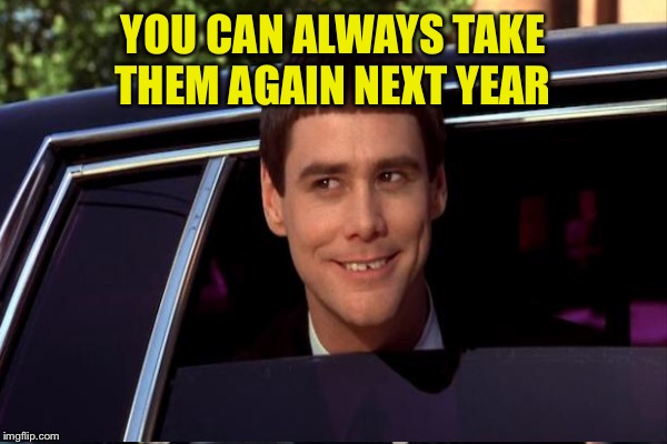 YOU CAN ALWAYS TAKE THEM AGAIN NEXT YEAR | made w/ Imgflip meme maker