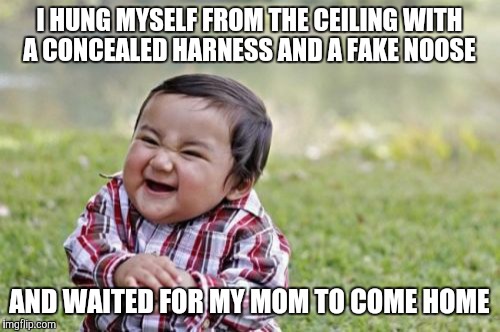 Evil Toddler Meme | I HUNG MYSELF FROM THE CEILING WITH A CONCEALED HARNESS AND A FAKE NOOSE; AND WAITED FOR MY MOM TO COME HOME | image tagged in memes,evil toddler | made w/ Imgflip meme maker
