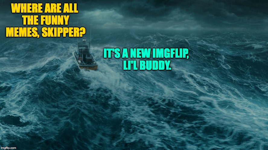 After a 3-hour tour of the Hot memes, I'm still looking... | WHERE ARE ALL THE FUNNY MEMES, SKIPPER? IT'S A NEW IMGFLIP, LI'L BUDDY. | image tagged in boat,memes,gilligan,imgflip | made w/ Imgflip meme maker