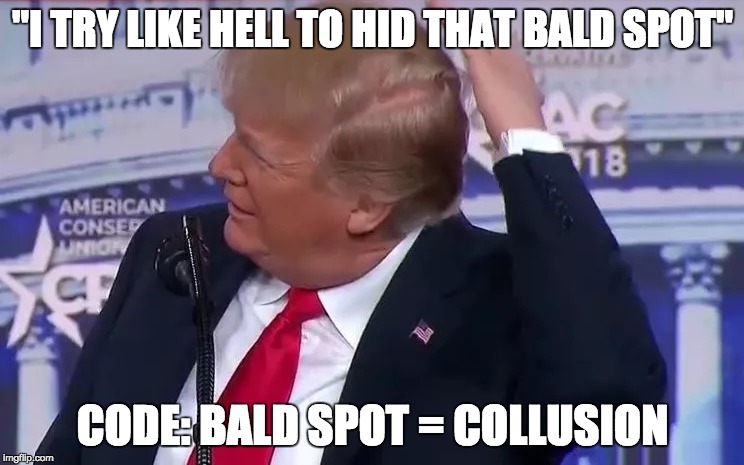 Translation: Bald Spot = COLLUSION | "I TRY LIKE HELL TO HID THAT BALD SPOT"; CODE: BALD SPOT = COLLUSION | image tagged in donald trump,bald spot,trump russia collusion,collusion | made w/ Imgflip meme maker