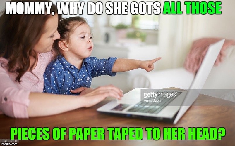 MOMMY, WHY DO SHE GOTS PIECES OF PAPER TAPED TO HER HEAD? ALL THOSE | made w/ Imgflip meme maker