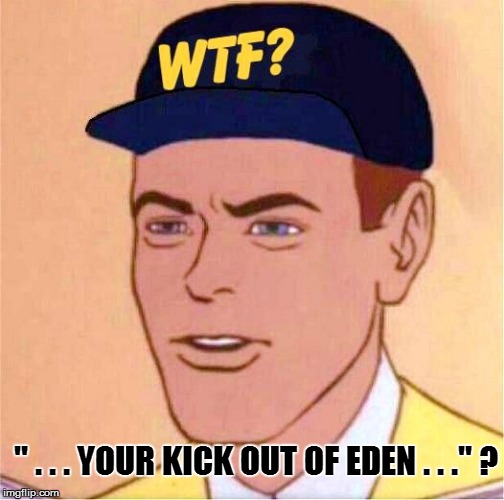 " . . . YOUR KICK OUT OF EDEN . . ." ? | made w/ Imgflip meme maker