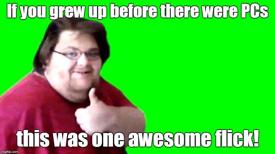 If you grew up before there were PCs this was one awesome flick! | made w/ Imgflip meme maker