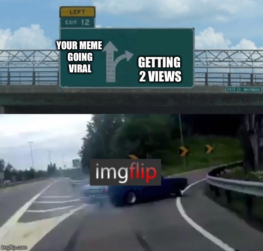 Left Exit 12 Off Ramp Meme | YOUR MEME GOING VIRAL; GETTING 2 VIEWS | image tagged in memes,left exit 12 off ramp | made w/ Imgflip meme maker