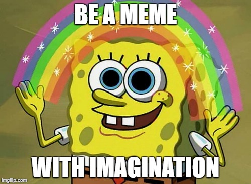 Imagination Spongebob Meme | BE A MEME; WITH IMAGINATION | image tagged in memes,imagination spongebob | made w/ Imgflip meme maker