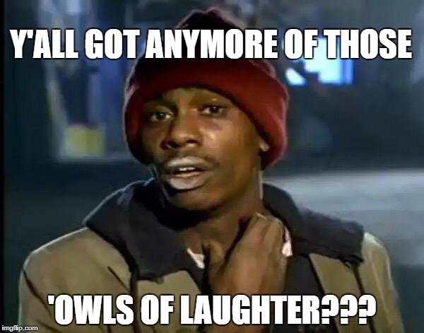 Y'all Got Any More Of That Meme | Y'ALL GOT ANYMORE OF THOSE 'OWLS OF LAUGHTER??? | image tagged in memes,y'all got any more of that | made w/ Imgflip meme maker
