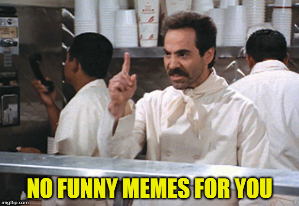 NO FUNNY MEMES FOR YOU | made w/ Imgflip meme maker