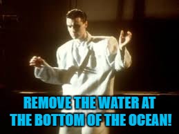 REMOVE THE WATER AT THE BOTTOM OF THE OCEAN! | made w/ Imgflip meme maker