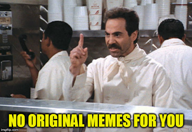 NO ORIGINAL MEMES FOR YOU | made w/ Imgflip meme maker