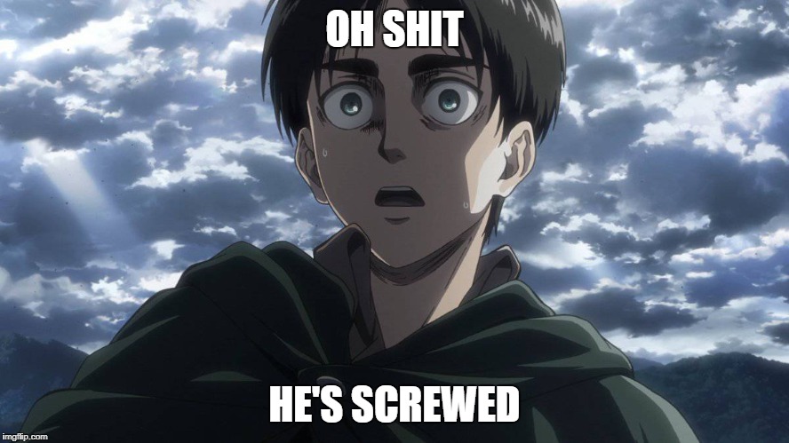 Surprised Eren | OH SHIT HE'S SCREWED | image tagged in surprised eren | made w/ Imgflip meme maker