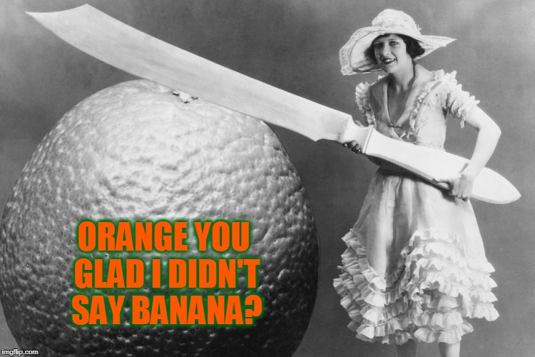 Knock, Knock!    Who's There?   Banana.  Knock, Knock!    Who's There?   Banana.  Knock, Knock!    Who's There?   Orange. |  ORANGE YOU GLAD I DIDN'T SAY BANANA? | image tagged in lady cutting big orange,vince vance,knock knock jokes,banana,vintage photo,lady with giant knife | made w/ Imgflip meme maker