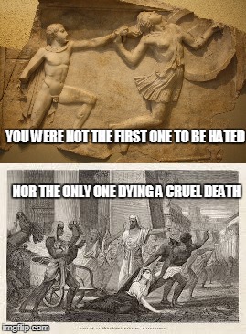 YOU WERE NOT THE FIRST ONE TO BE HATED NOR THE ONLY ONE DYING A CRUEL DEATH | made w/ Imgflip meme maker