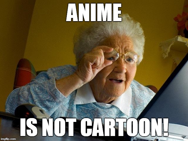 Grandma Finds The Internet | ANIME; IS NOT CARTOON! | image tagged in memes,grandma finds the internet | made w/ Imgflip meme maker