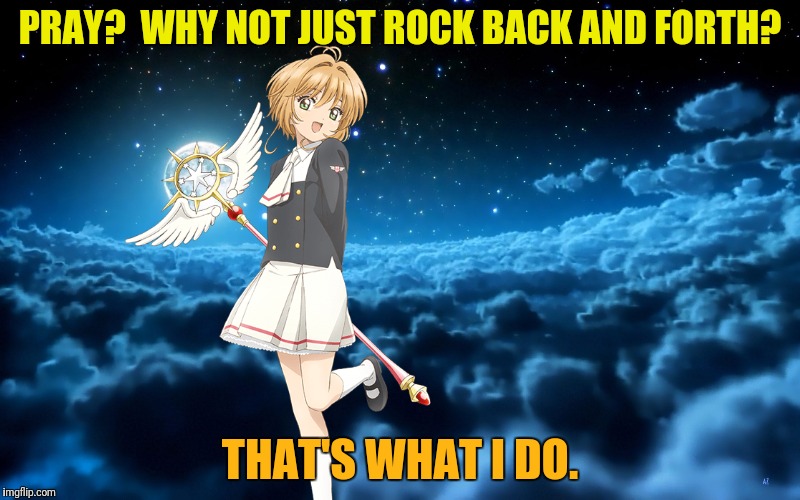 PRAY?  WHY NOT JUST ROCK BACK AND FORTH? THAT'S WHAT I DO. | made w/ Imgflip meme maker