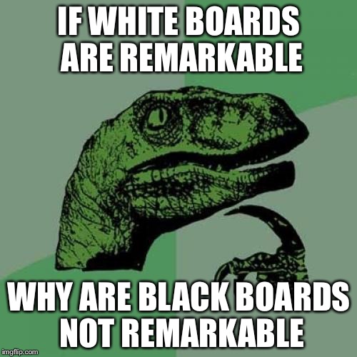 Philosoraptor Meme | IF WHITE BOARDS ARE REMARKABLE; WHY ARE BLACK BOARDS NOT REMARKABLE | image tagged in memes,philosoraptor | made w/ Imgflip meme maker