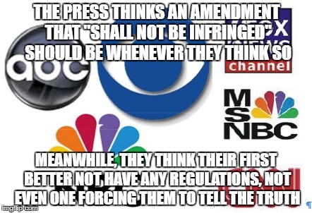 Hypocrites | THE PRESS THINKS AN AMENDMENT THAT "SHALL NOT BE INFRINGED" SHOULD BE WHENEVER THEY THINK SO; MEANWHILE, THEY THINK THEIR FIRST BETTER NOT HAVE ANY REGULATIONS, NOT EVEN ONE FORCING THEM TO TELL THE TRUTH | image tagged in fake news | made w/ Imgflip meme maker