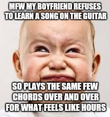 My face when | MFW MY BOYFRIEND REFUSES TO LEARN A SONG ON THE GUITAR; SO PLAYS THE SAME FEW CHORDS OVER AND OVER FOR WHAT FEELS LIKE HOURS | image tagged in my face when | made w/ Imgflip meme maker