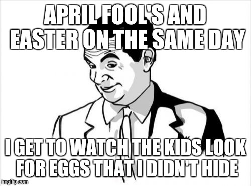 If You Know What I Mean Bean |  APRIL FOOL'S AND EASTER ON THE SAME DAY; I GET TO WATCH THE KIDS LOOK FOR EGGS THAT I DIDN'T HIDE | image tagged in memes,if you know what i mean bean,easter,april fools day | made w/ Imgflip meme maker