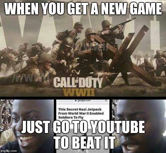 Call of Duty WW2 no exojumps right? | WHEN YOU GET A NEW GAME; JUST GO TO YOUTUBE TO BEAT IT | image tagged in call of duty ww2 no exojumps right | made w/ Imgflip meme maker