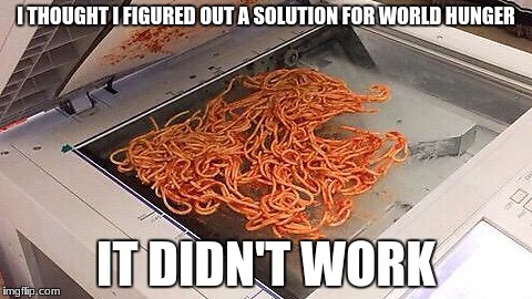 Back to the old drawing board | I THOUGHT I FIGURED OUT A SOLUTION FOR WORLD HUNGER; IT DIDN'T WORK | image tagged in funny,memes,somebody toucha my spaghet | made w/ Imgflip meme maker