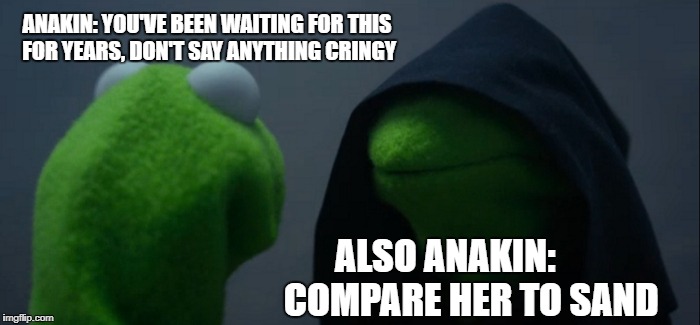 This meme is coarse, rough, and irritating..... maybe it will get everywhere if y'all share it :) |  ANAKIN: YOU'VE BEEN WAITING FOR THIS FOR YEARS, DON'T SAY ANYTHING CRINGY; ALSO ANAKIN:       COMPARE HER TO SAND | image tagged in memes,evil kermit,sand,star wars prequels,anakin,cringe | made w/ Imgflip meme maker
