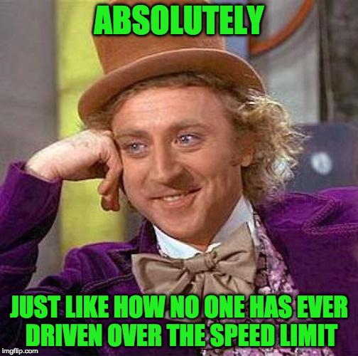Creepy Condescending Wonka Meme | ABSOLUTELY JUST LIKE HOW NO ONE HAS EVER DRIVEN OVER THE SPEED LIMIT | image tagged in memes,creepy condescending wonka | made w/ Imgflip meme maker