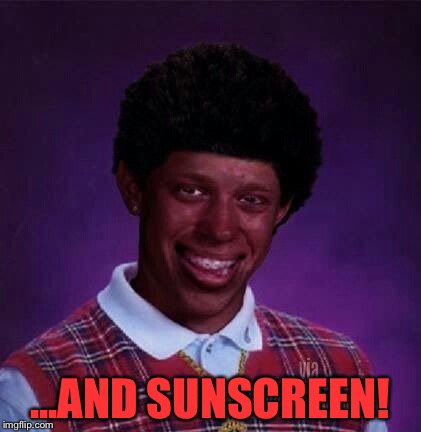 ...AND SUNSCREEN! | made w/ Imgflip meme maker
